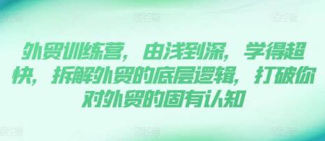 外贸训练营》13年外贸实践经验由浅到深，拆解外贸的底层逻辑