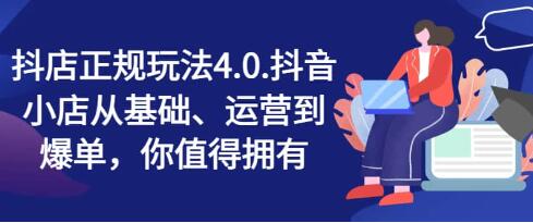 《抖店最新玩法4.0》小店从0基础、运营到爆单