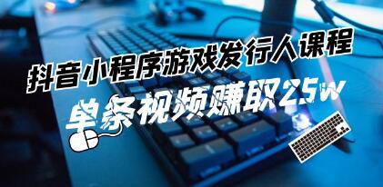 《抖音小程序-游戏发行人》带你玩转游戏任务变现