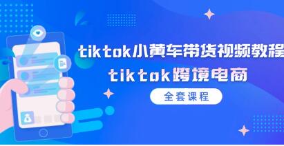 《tiktok小黄车带货视频教程》tiktok跨境电商