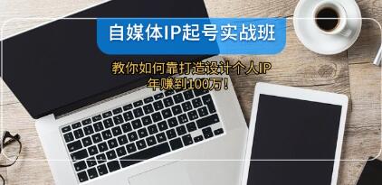 《自媒体IP-起号实战班》打造设计个人IP，年赚到100万