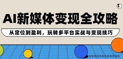 《AI新媒体变现全攻略》玩转多平台实战与变现技巧