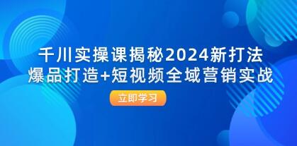 《千川实操课揭秘》爆品打造+短视频全域营销实战