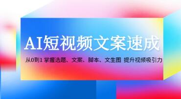 《AI短视频文案速成》从0到1掌握选题、文案、脚本、文生图提升视频