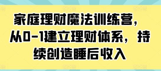 《家庭理财魔法训练营》从0-1建立理财体系，持续创造睡后收入