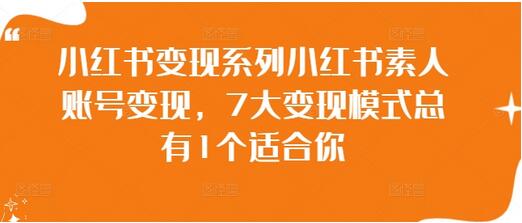 小红书怎么赚钱，《小红书素人账号变现》7大变现模式