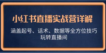 《小红书直播实战营详解》涵盖起号、话术技