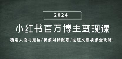 《小红书百万博主变现课》人设定位/对标/选题文案视频全攻略