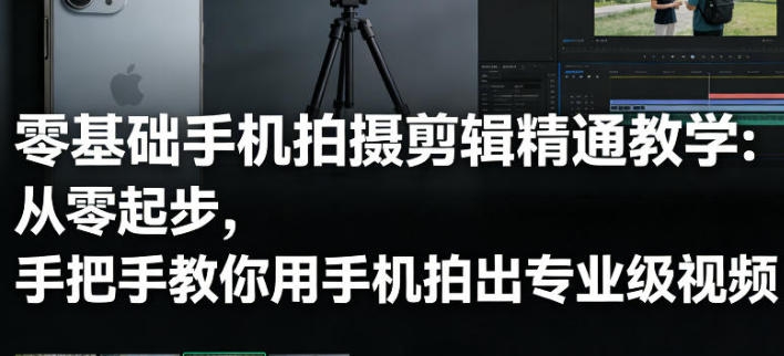 手机拍摄技巧视频教程，从零教你用手机拍出专业级视频
