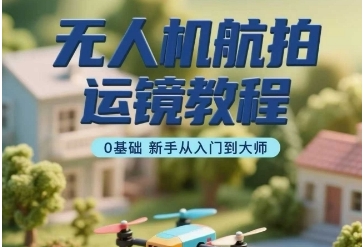 无人机航拍操作教程，无人机航拍运镜教程，0基础新手从入门到大师