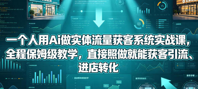 用Ai做实体流量获客系统实战课