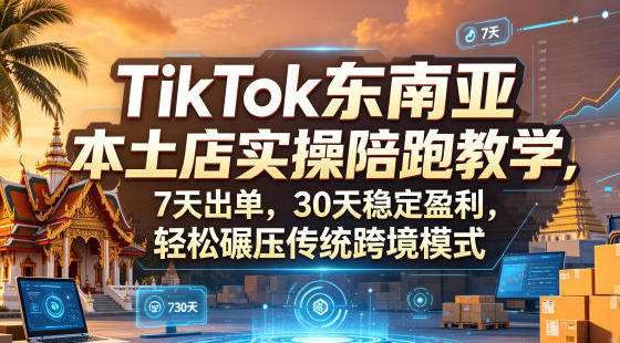 TikTok东南亚本土店实操陪跑教学，7天出单，30天稳定盈利